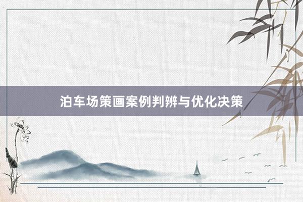 泊车场策画案例判辨与优化决策
